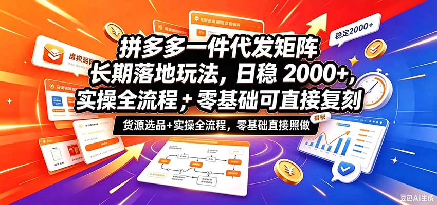 拼多多一件代发矩阵长期落地玩法，日稳2000+，选品货源+实操全流程，零基础可直接复刻-知行阁轻创网-分享网络赚钱项目-全网首发副业项目实操平台-副业创业项目网