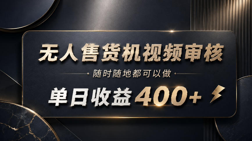 无人售货机视频审核，随时随地都可以做，单日收益400+，有手就能做【揭秘】-知行阁轻创网-分享网络赚钱项目-全网首发副业项目实操平台-副业创业项目网