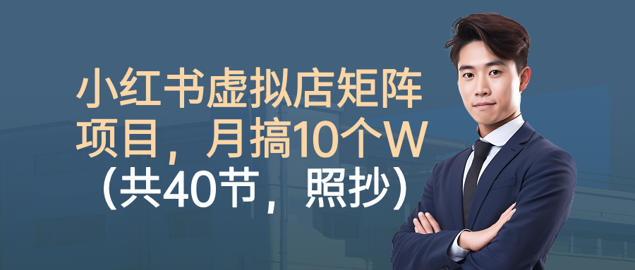 小红书虚拟店矩阵项目，月搞10W(共40节，照抄照做)-知行阁轻创网-分享网络赚钱项目-全网首发副业项目实操平台-副业创业项目网