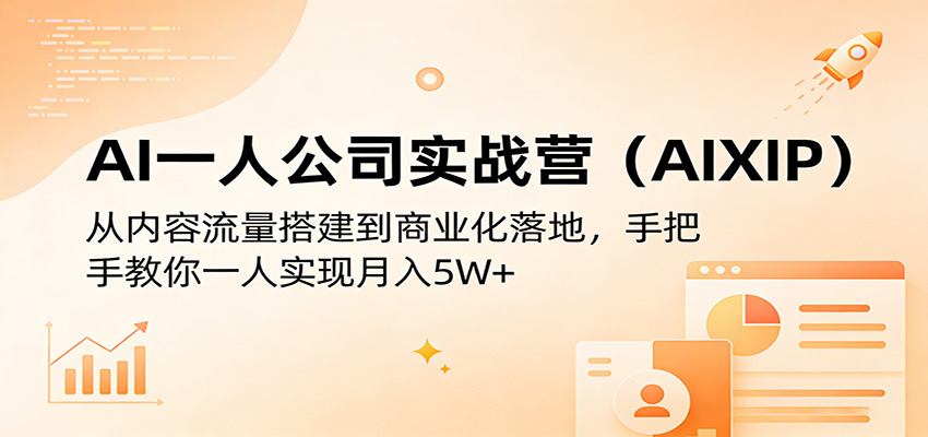 AI一人公司实战营(AIXIP)：从内容流量搭建到商业化落地，手把手教你一人实现月入5W+-知行阁轻创网-分享网络赚钱项目-全网首发副业项目实操平台-副业创业项目网