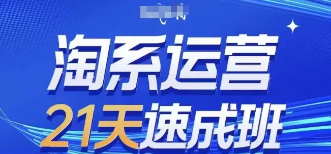 淘系运营21天速成班，0基础轻松搞定淘系运营，不做假把式，快速复制落地(更新26年8月)-知行阁轻创网-分享网络赚钱项目-全网首发副业项目实操平台-副业创业项目网