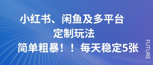 小红书、闲鱼及多平台定制玩法简单粗暴！每天稳定5张-知行阁轻创网-分享网络赚钱项目-全网首发副业项目实操平台-副业创业项目网