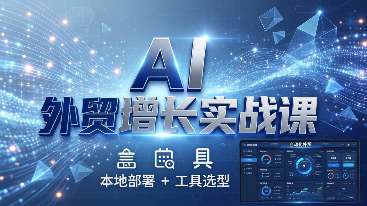 （17784期）AI 外贸增长实战课：本地部署 + 工具选型，一站式搭建可落地自动化外贸系统-知行阁轻创网-分享网络赚钱项目-全网首发副业项目实操平台-副业创业项目网