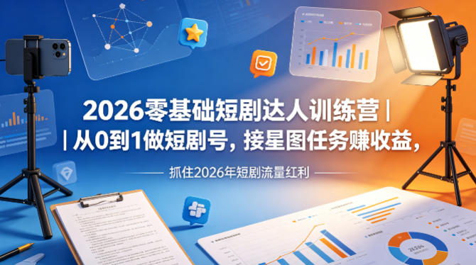 2026零基础短剧达人训练营｜从0到1做短剧号，接星图任务賺收益，抓住2026年短剧流量红利-知行阁轻创网-分享网络赚钱项目-全网首发副业项目实操平台-副业创业项目网
