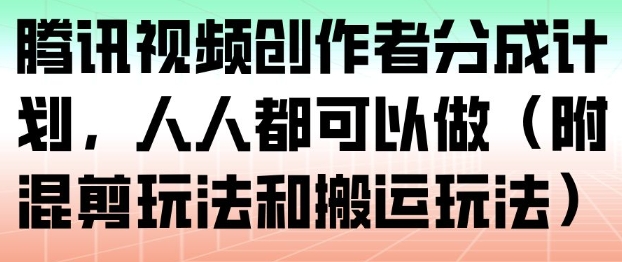 腾讯视频创作者分成计划,人人都可以做(附混剪玩法和搬运玩法)-知行阁轻创网-分享网络赚钱项目-全网首发副业项目实操平台-副业创业项目网