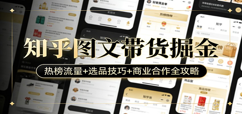 知乎图文带货掘金：热榜流量+选品技巧+商业合作全攻略-知行阁轻创网-分享网络赚钱项目-全网首发副业项目实操平台-副业创业项目网