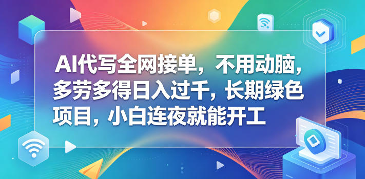 AI代写全网接单，不用动脑，多劳多得日入过千，长期绿色项目，小白连夜就能开工【揭秘】-知行阁轻创网-分享网络赚钱项目-全网首发副业项目实操平台-副业创业项目网