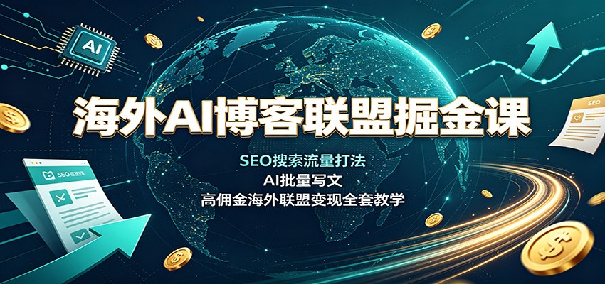 海外AI博客联盟掘金课：SEO搜索流量打法，AI批量写文，高佣金海外联盟变现全套教学-知行阁轻创网-分享网络赚钱项目-全网首发副业项目实操平台-副业创业项目网
