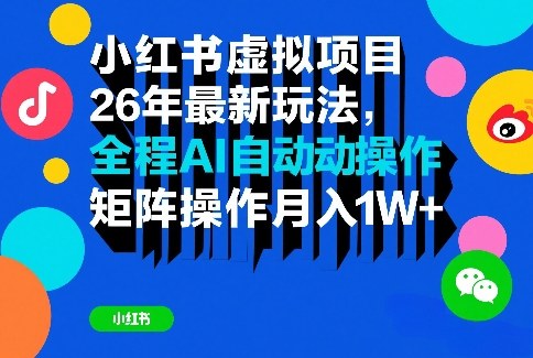 小红书虚拟项目26年最新玩法，全程AI自动操作，矩阵操作月入1W＋【揭秘】-知行阁轻创网-分享网络赚钱项目-全网首发副业项目实操平台-副业创业项目网
