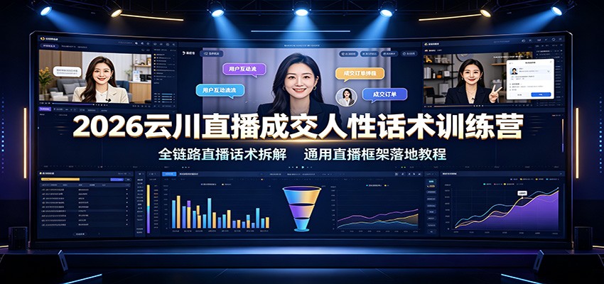 2026云川直播成交人性话术训练营：全链路直播话术拆解，通用直播框架落地教程-知行阁轻创网-分享网络赚钱项目-全网首发副业项目实操平台-副业创业项目网