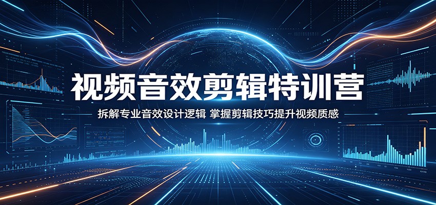 视频音效剪辑特训营：拆解专业音效设计逻辑，掌握剪辑技巧提升视频质感-知行阁轻创网-分享网络赚钱项目-全网首发副业项目实操平台-副业创业项目网