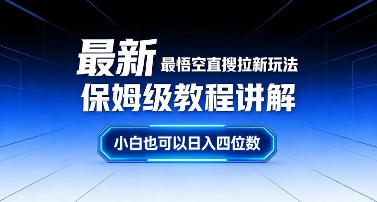 最新最悟空直搜拉新玩法保姆级教程讲解，小白也可以日入四位数-知行阁轻创网-分享网络赚钱项目-全网首发副业项目实操平台-副业创业项目网