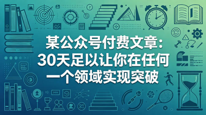 某公众号付费文章：30天足以让你在任何一个领域实现突破-知行阁轻创网-分享网络赚钱项目-全网首发副业项目实操平台-副业创业项目网