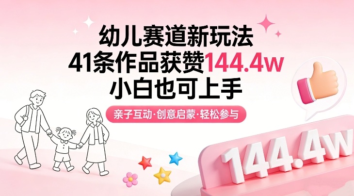 幼儿赛道新玩法，41条作品获赞144.4w，小白也可上手-知行阁轻创网-分享网络赚钱项目-全网首发副业项目实操平台-副业创业项目网