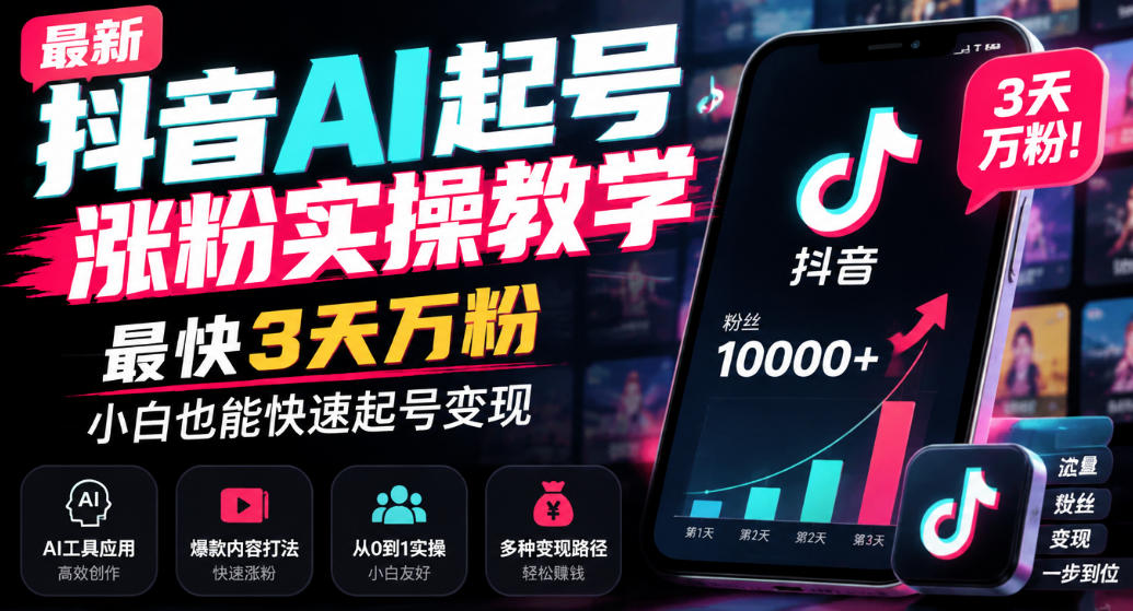 最新抖音AI起号涨粉实操教学，最快3天万粉，小白也能快速起号变现-知行阁轻创网-分享网络赚钱项目-全网首发副业项目实操平台-副业创业项目网
