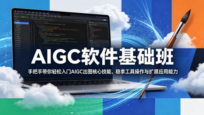 AIGC软件基础班，手把手带你轻松入门AIGC出图核心技能，稳拿工具操作与扩展应用能力-知行阁轻创网-分享网络赚钱项目-全网首发副业项目实操平台-副业创业项目网