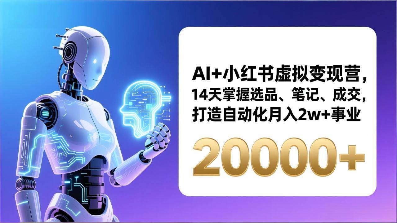 （17250期）AI+小红书虚拟变现营，14天掌握选品、笔记、成交，打造自动化月入2w+事业（更新）-知行阁轻创网-分享网络赚钱项目-全网首发副业项目实操平台-副业创业项目网