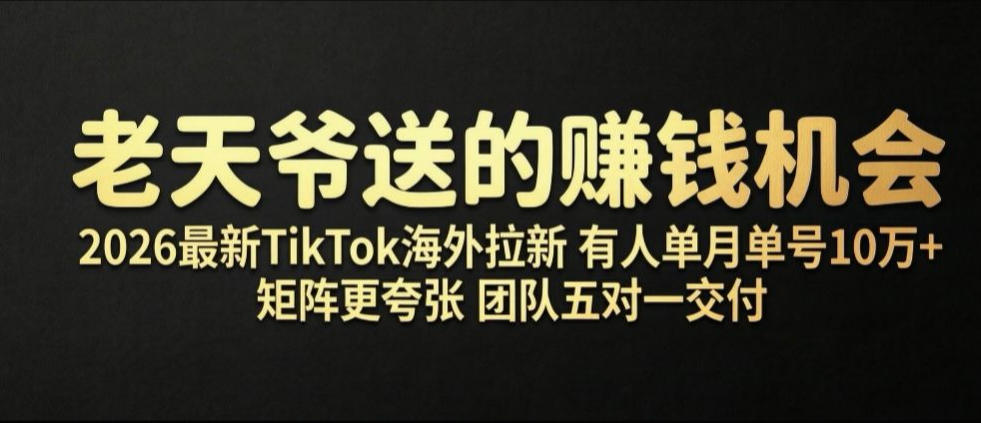 老天爷送的賺钱机会！2026最新TikTok海外拉新，有人单月单号10W+，矩阵更夸张，团队交付【揭秘】-知行阁轻创网-分享网络赚钱项目-全网首发副业项目实操平台-副业创业项目网
