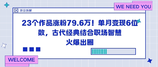 23个作品涨粉79.6W！单月变现6位数，古代经典结合职场智慧火爆出圈-知行阁轻创网-分享网络赚钱项目-全网首发副业项目实操平台-副业创业项目网