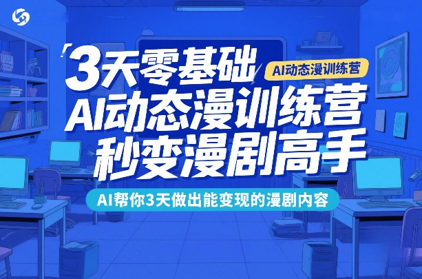 3天零基础AI动态漫训练营，秒变漫剧高手，AI帮你3天做出能变现的漫剧内容-知行阁轻创网-分享网络赚钱项目-全网首发副业项目实操平台-副业创业项目网
