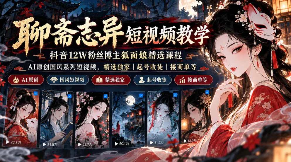 聊斋志异短视频教学,抖音12W粉丝博主狐面娘精选课程,AI原创国风系列短视频,精选独家丨起号收徒丨接商单等-知行阁轻创网-分享网络赚钱项目-全网首发副业项目实操平台-副业创业项目网