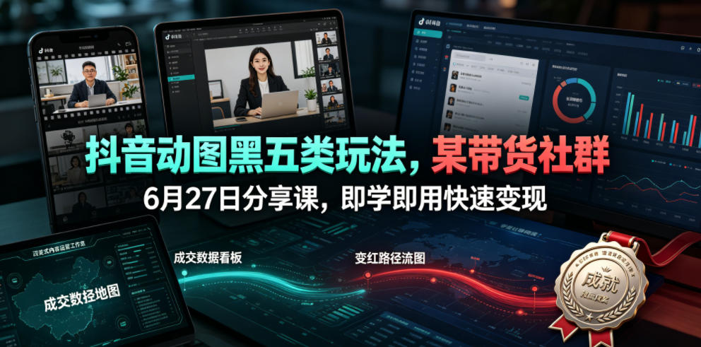 抖音动图黑五类玩法，某带货社群6月27日分享课，即学即用快速变现-知行阁轻创网-分享网络赚钱项目-全网首发副业项目实操平台-副业创业项目网