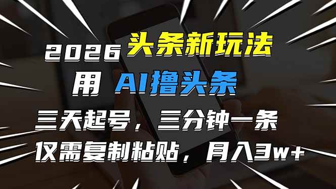 （17044期）2026最新头条玩法，用AI撸头条，3天必起号，3分钟1条，只需要复制粘贴，简单月入3W+-知行阁轻创网-分享网络赚钱项目-全网首发副业项目实操平台-副业创业项目网