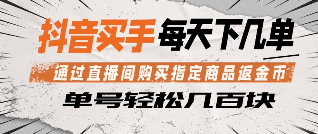 抖音买手通过直播间购买指定商品返金币，每天几单，轻松日入几张【揭秘】-知行阁轻创网-分享网络赚钱项目-全网首发副业项目实操平台-副业创业项目网