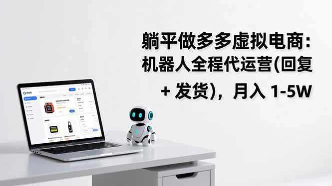 （17128期）躺平做多多虚拟电商：机器人全程代运营（回复 + 发货），月入 1-5W-知行阁轻创网-分享网络赚钱项目-全网首发副业项目实操平台-副业创业项目网