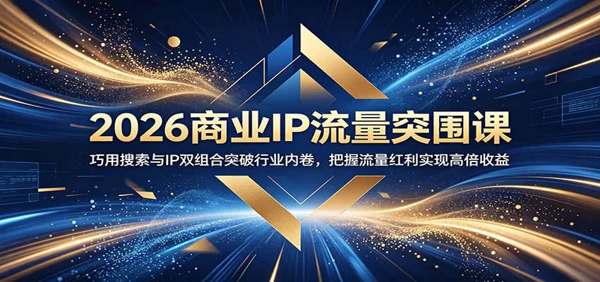 2026商业IP流量突围课：巧用搜索与IP双组合突破行业内卷，把握流量红利实现高倍收益-知行阁轻创网-分享网络赚钱项目-全网首发副业项目实操平台-副业创业项目网
