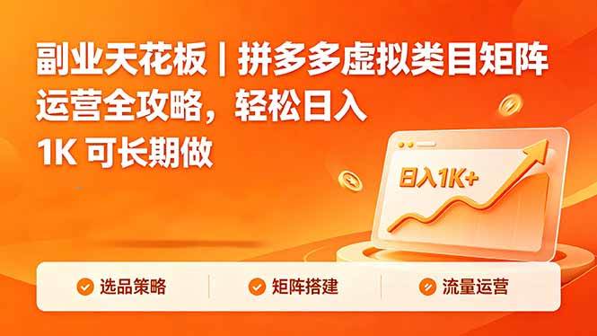 （18442期）副业天花板｜拼多多虚拟类目矩阵运营全攻略，轻松日入 1K 可长期做-知行阁轻创网-分享网络赚钱项目-全网首发副业项目实操平台-副业创业项目网