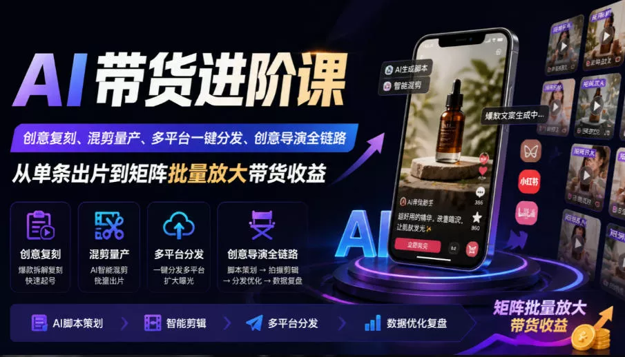 AI带货进阶课｜创意复刻、混剪量产、多平台一键分发、创意导演全链路，从单条出片到矩阵批量放大带货收益-知行阁轻创网-分享网络赚钱项目-全网首发副业项目实操平台-副业创业项目网