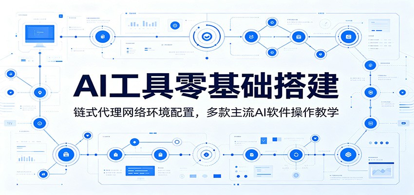AI工具零基础搭建：链式代理网络环境配置，多款主流AI软件操作教学-知行阁轻创网-分享网络赚钱项目-全网首发副业项目实操平台-副业创业项目网