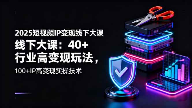 （16282期）2025短视频IP变现线下大课：40+行业高变现玩法，100+IP高变现实操技术-知行阁轻创网-分享网络赚钱项目-全网首发副业项目实操平台-副业创业项目网