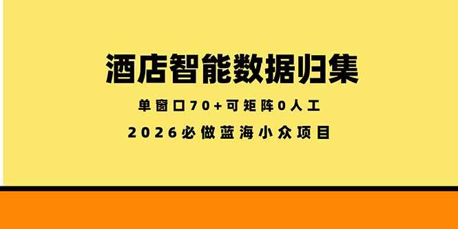 （18500期）酒店智能数据归集，小众蓝海已经稳定半年之久，单窗口70+零成本矩阵开干-知行阁轻创网-分享网络赚钱项目-全网首发副业项目实操平台-副业创业项目网