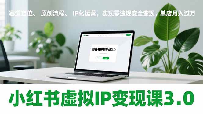 （17029期）小红书虚拟IP变现课3.0，赛道定位、原创流程、IP化运营，实现零违规安全变现，单店月入过万-知行阁轻创网-分享网络赚钱项目-全网首发副业项目实操平台-副业创业项目网