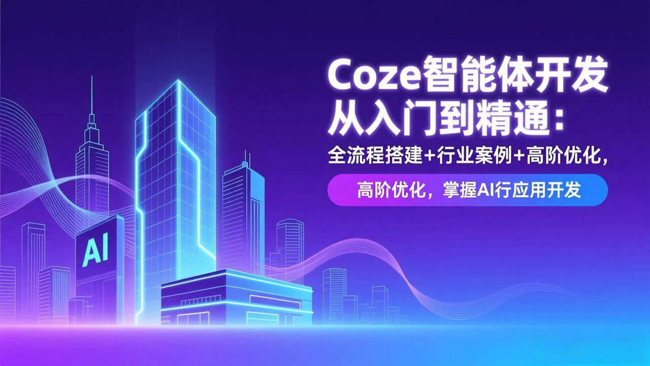 （17199期）Coze智能体开发从入门到精通：全流程搭建+行业案例+高阶优化，掌握AI应用开发-知行阁轻创网-分享网络赚钱项目-全网首发副业项目实操平台-副业创业项目网