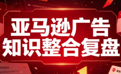 亚马逊广告知识整合复盘，适合从新手到成熟卖家的全阶段进阶-知行阁轻创网-分享网络赚钱项目-全网首发副业项目实操平台-副业创业项目网