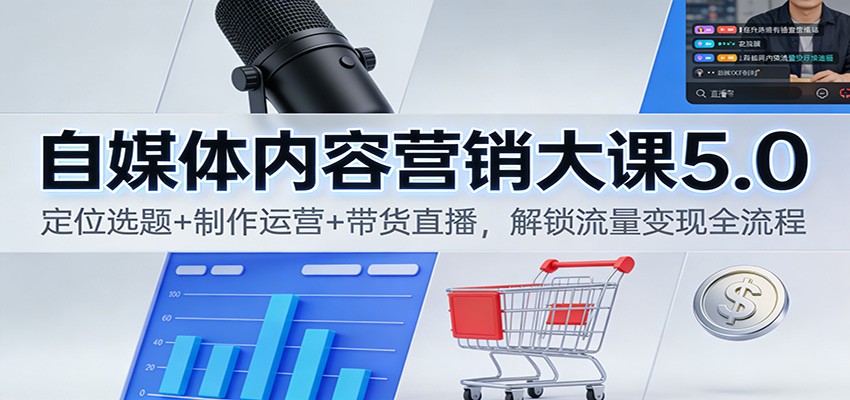 自媒体内容营销大课5.0：定位选题+制作运营+带货直播，解锁流量变现全流程-知行阁轻创网-分享网络赚钱项目-全网首发副业项目实操平台-副业创业项目网