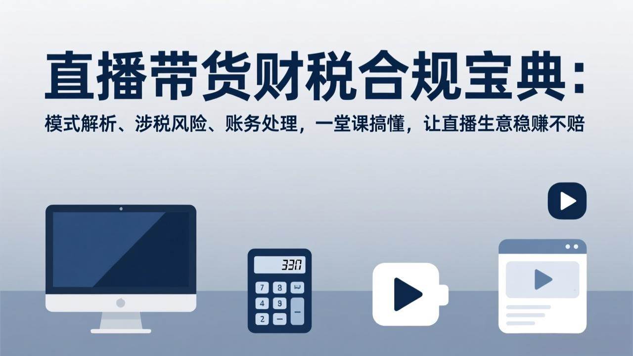（17354期）直播带货财税合规宝典：模式解析、涉税风险、账务处理，一堂课搞懂，让直播生意稳赚不赔-知行阁轻创网-分享网络赚钱项目-全网首发副业项目实操平台-副业创业项目网