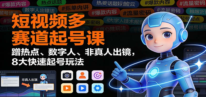 短视频多赛道起号课：蹭热点、数字人、非真人出镜，8大快速起号玩法-知行阁轻创网-分享网络赚钱项目-全网首发副业项目实操平台-副业创业项目网