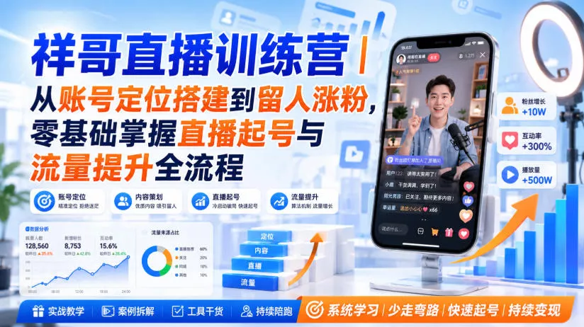 祥哥直播训练营｜从账号定位搭建到留人涨粉，零基础掌握直播起号与流量提升全流程-知行阁轻创网-分享网络赚钱项目-全网首发副业项目实操平台-副业创业项目网