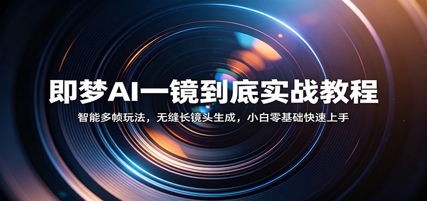 即梦AI一镜到底实战教程：智能多帧玩法，无缝长镜头生成，小白零基础快速上手-知行阁轻创网-分享网络赚钱项目-全网首发副业项目实操平台-副业创业项目网