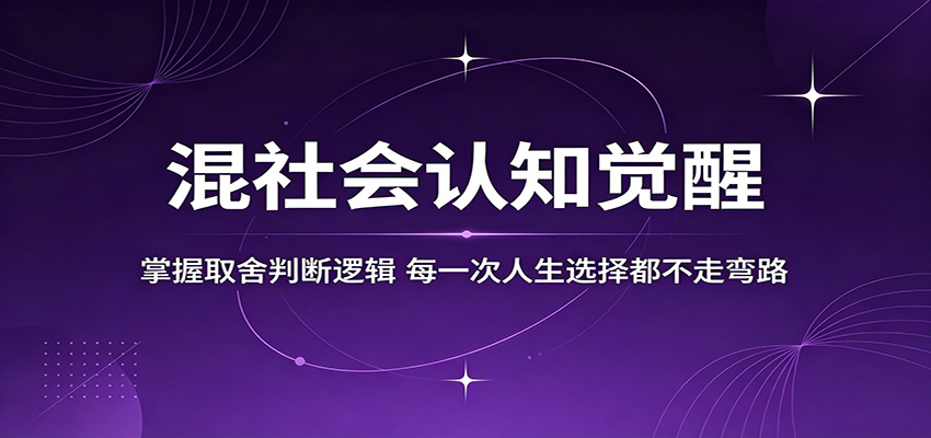 混社会认知觉醒，掌握取舍判断逻辑，每一次人生选择都不走弯路-知行阁轻创网-分享网络赚钱项目-全网首发副业项目实操平台-副业创业项目网