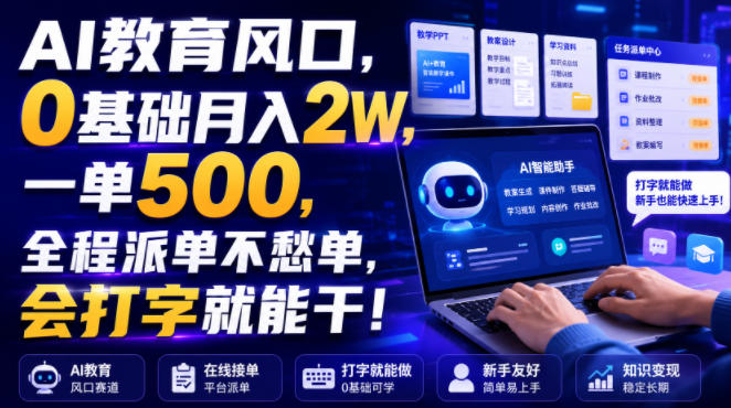 AI教育风口，0基础月入2W，一单500，全程派单不愁单，会打字就能干！【揭秘】-知行阁轻创网-分享网络赚钱项目-全网首发副业项目实操平台-副业创业项目网