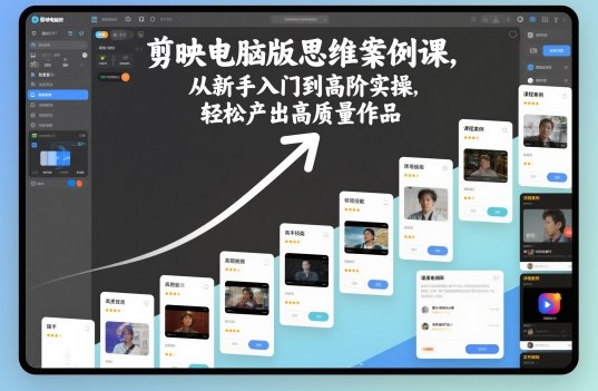 剪映电脑版思维案例课,从新手入门到高阶实操,轻松产出高质量作品-知行阁轻创网-分享网络赚钱项目-全网首发副业项目实操平台-副业创业项目网