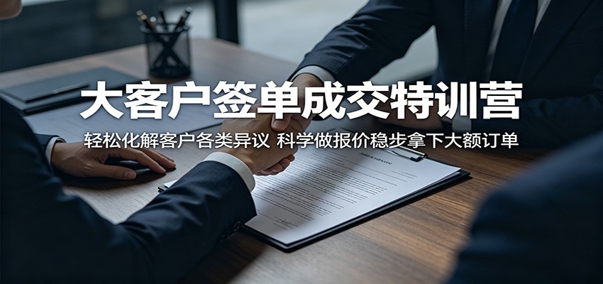大客户签单成交特训营：轻松化解客户各类异议，科学做报价稳步拿下大额订单-知行阁轻创网-分享网络赚钱项目-全网首发副业项目实操平台-副业创业项目网