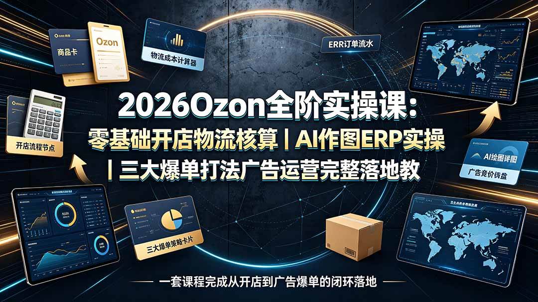 (19400期)2026Ozon全阶实操课:零基础开店物流核算|AI作图ERP实操|三大爆单打法广告运营完整落地教程 (19400期)2026Ozon全阶实操课:零基础开店物流核算|AI作图ERP实操|三大爆单打法广告运营完整落地教程