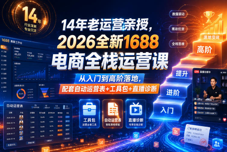 14年老运营亲授,2026全新1688电商全栈运营课,从入门到高阶落地,配套自动运营表+工具包+直播诊断等-知行阁轻创网-分享网络赚钱项目-全网首发副业项目实操平台-副业创业项目网