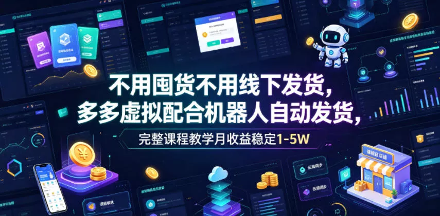 不用囤货不用线下发货，多多虚拟配合机器人自动发货，完整课程教学月收益稳定1-5W【揭秘】-知行阁轻创网-分享网络赚钱项目-全网首发副业项目实操平台-副业创业项目网